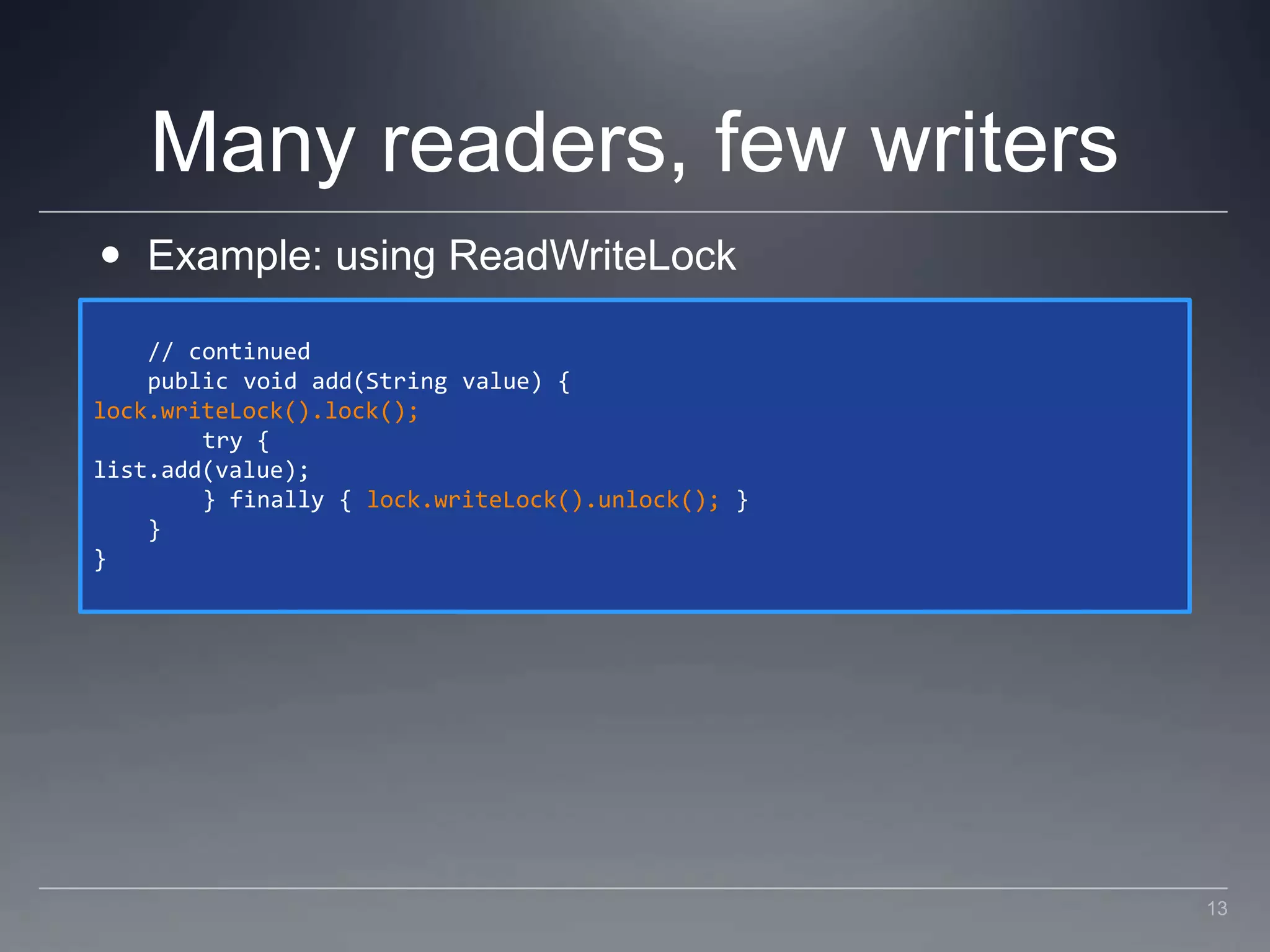 Many readers, few writersExample: using ReadWriteLock    // continued    public void add(String value) {lock.writeLock().lock();        try {list.add(value);        } finally { lock.writeLock().unlock(); }    }}13