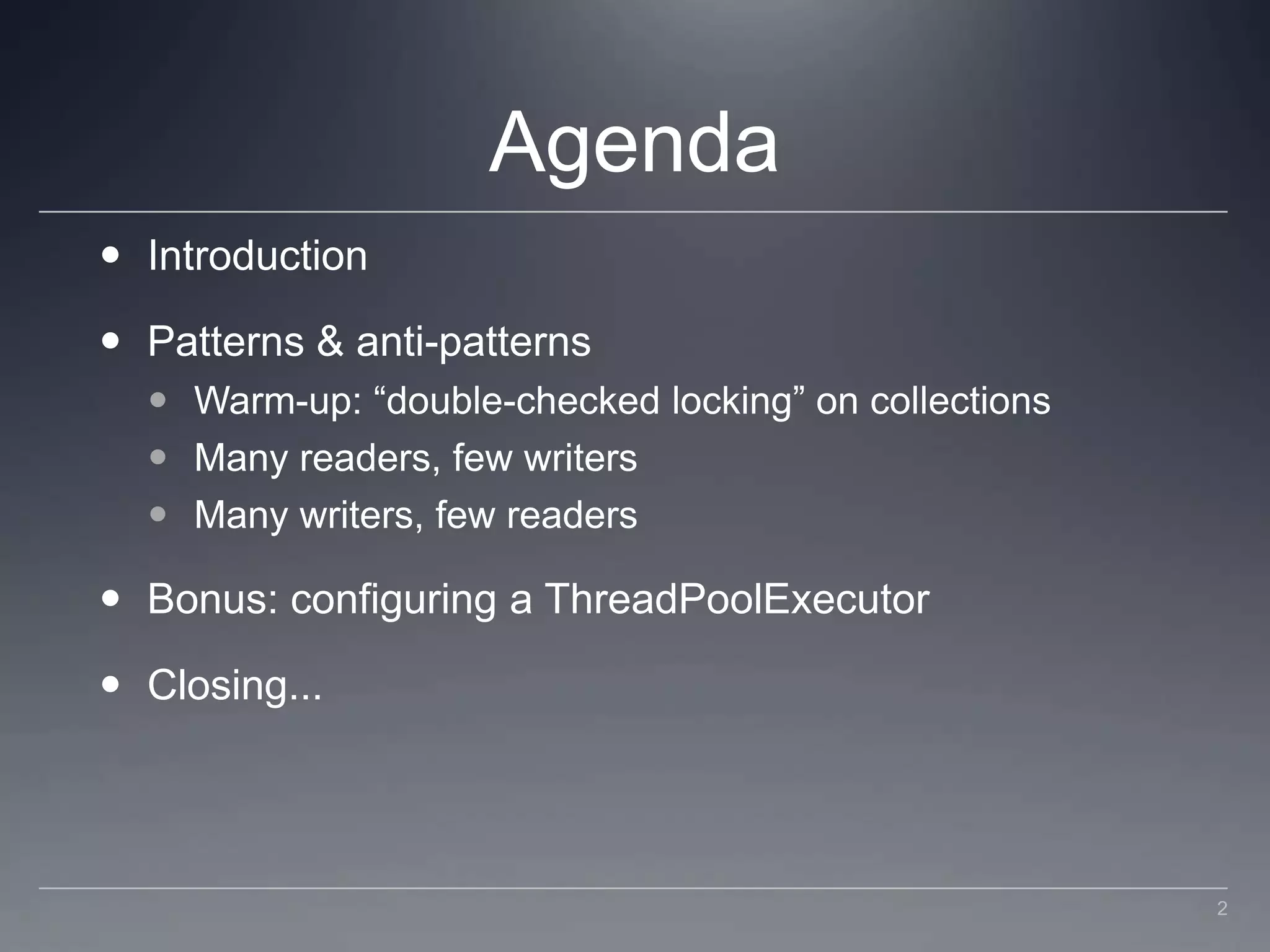AgendaIntroductionPatterns & anti-patternsWarm-up: “double-checked locking” on collectionsMany readers, few writersMany writers, few readersBonus: configuring a ThreadPoolExecutorClosing...2