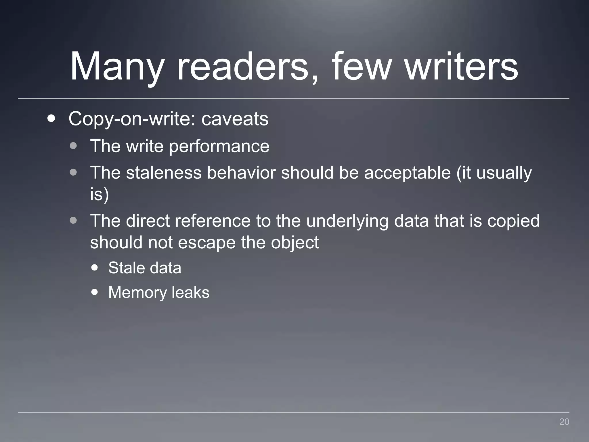 Many readers, few writersCopy-on-write: caveatsThe write performanceThe staleness behavior should be acceptable (it usually is)The direct reference to the underlying data that is copied should not escape the objectStale dataMemory leaks20