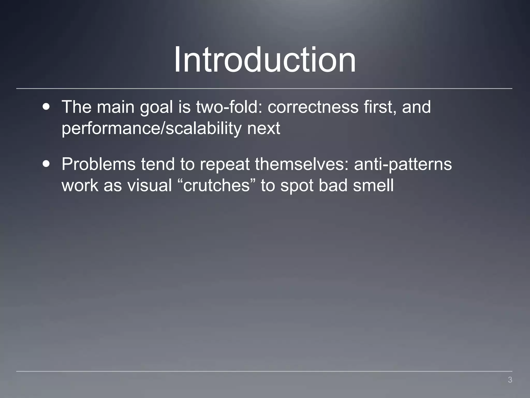 IntroductionThe main goal is two-fold: correctness first, and performance/scalability nextProblems tend to repeat themselves: anti-patterns work as visual “crutches” to spot bad smell3