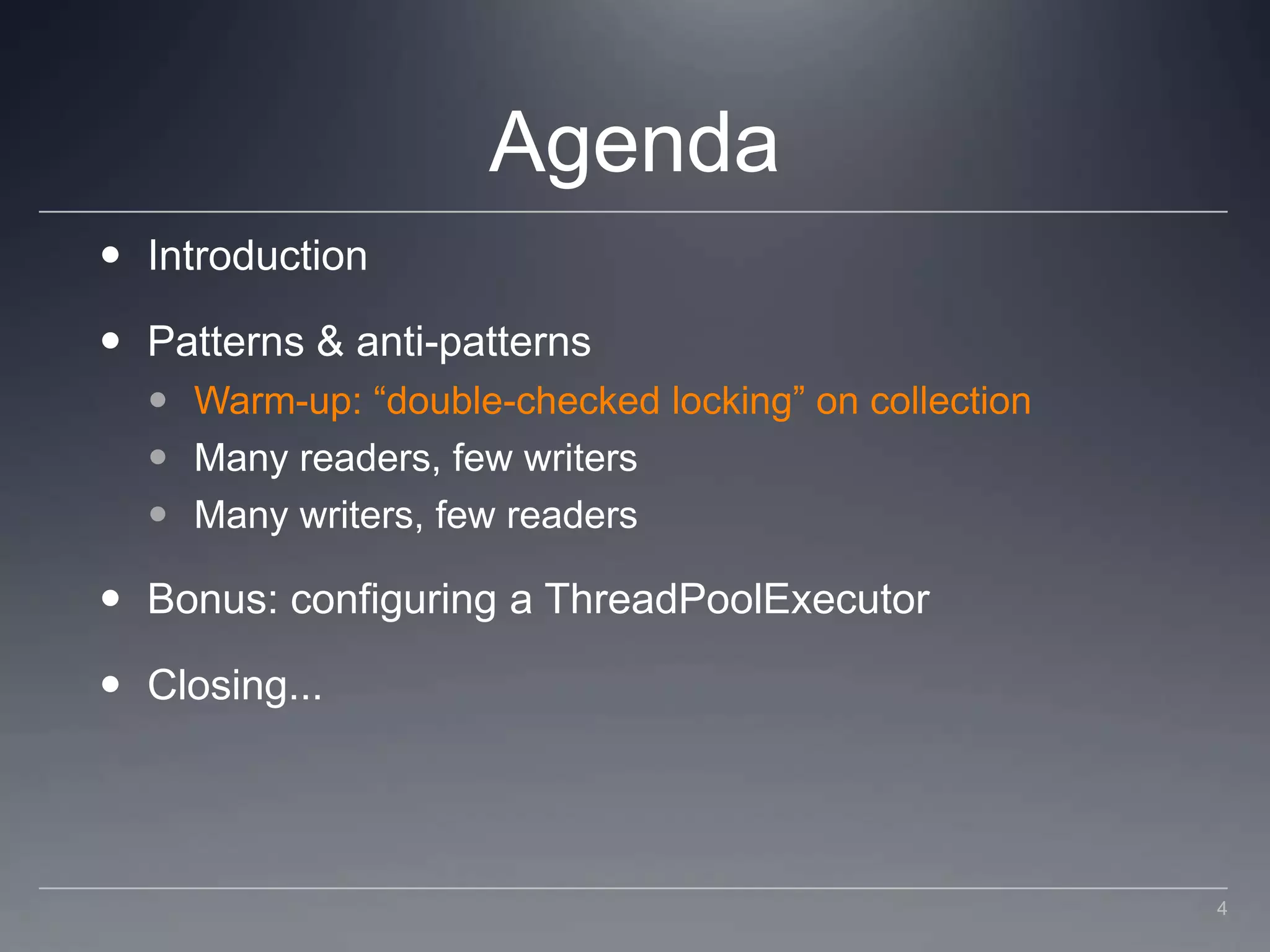 AgendaIntroductionPatterns & anti-patternsWarm-up: “double-checked locking” on collectionMany readers, few writersMany writers, few readersBonus: configuring a ThreadPoolExecutorClosing...4