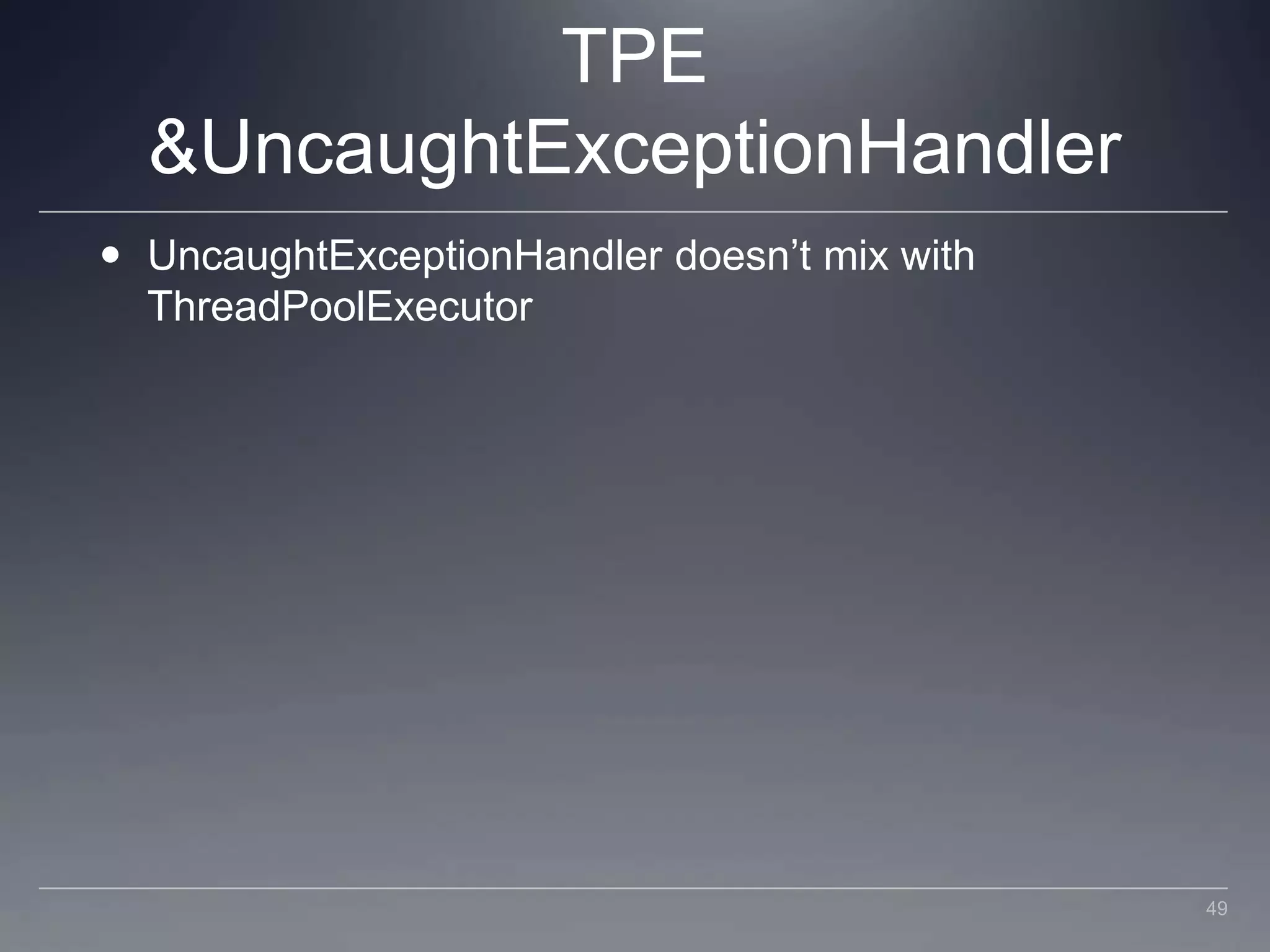 TPE & UncaughtExceptionHandlerUncaughtExceptionHandler doesn’t mix with ThreadPoolExecutor49