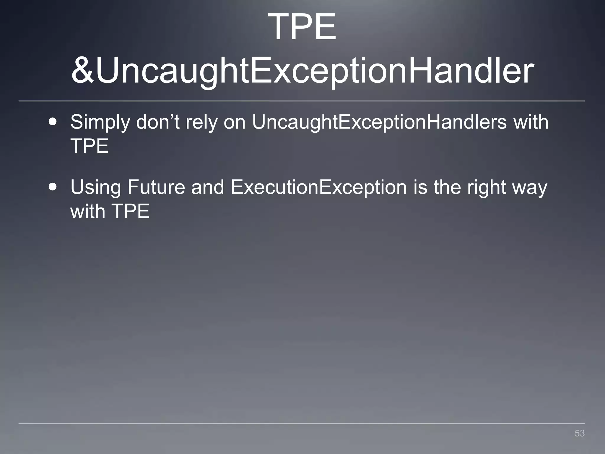 TPE & UncaughtExceptionHandlerSimply don’t rely on UncaughtExceptionHandlers with TPEUsing Future and ExecutionException is the right way with TPE53