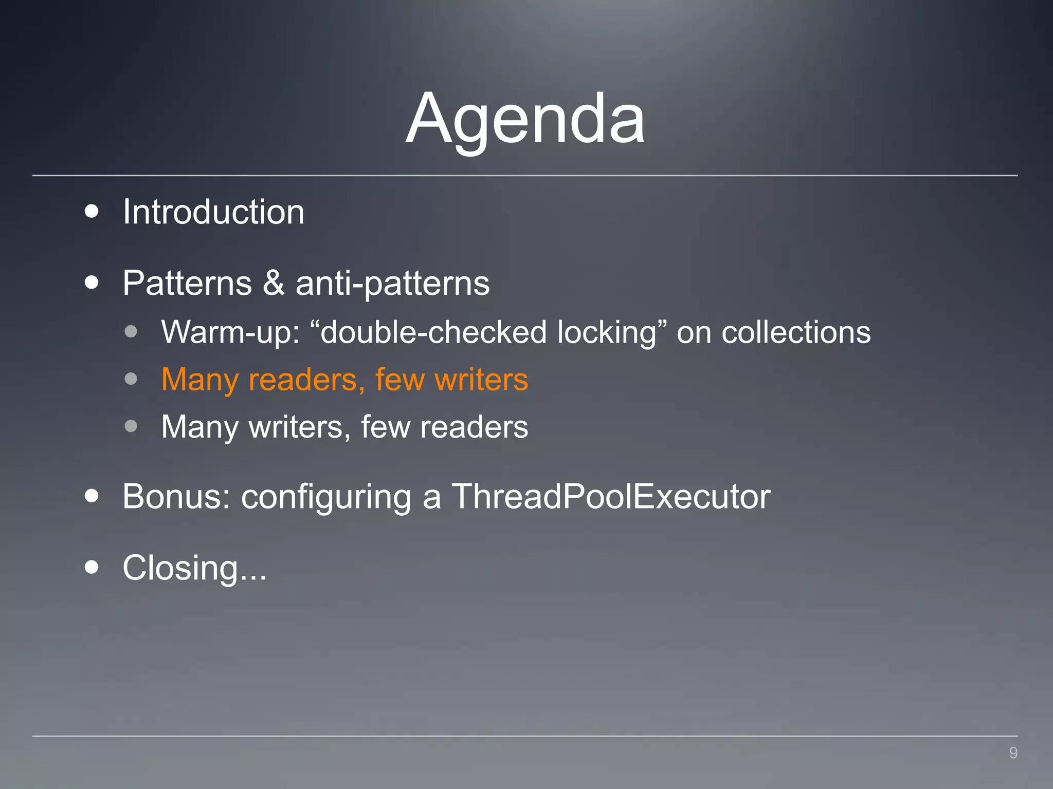 AgendaIntroductionPatterns & anti-patternsWarm-up: “double-checked locking” on collectionsMany readers, few writersMany writers, few readersBonus: configuring a ThreadPoolExecutorClosing...9