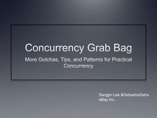 Concurrency Grab Bag More Gotchas, Tips, and Patterns for Practical Concurrency Sangjin Lee & DebashisSaha eBay Inc. 