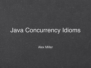 Java Concurrency Idioms

         Alex Miller
 