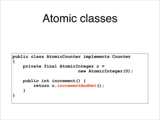 Atomic classes


public class AtomicCounter implements Counter
{
    private final AtomicInteger c =
                     ...