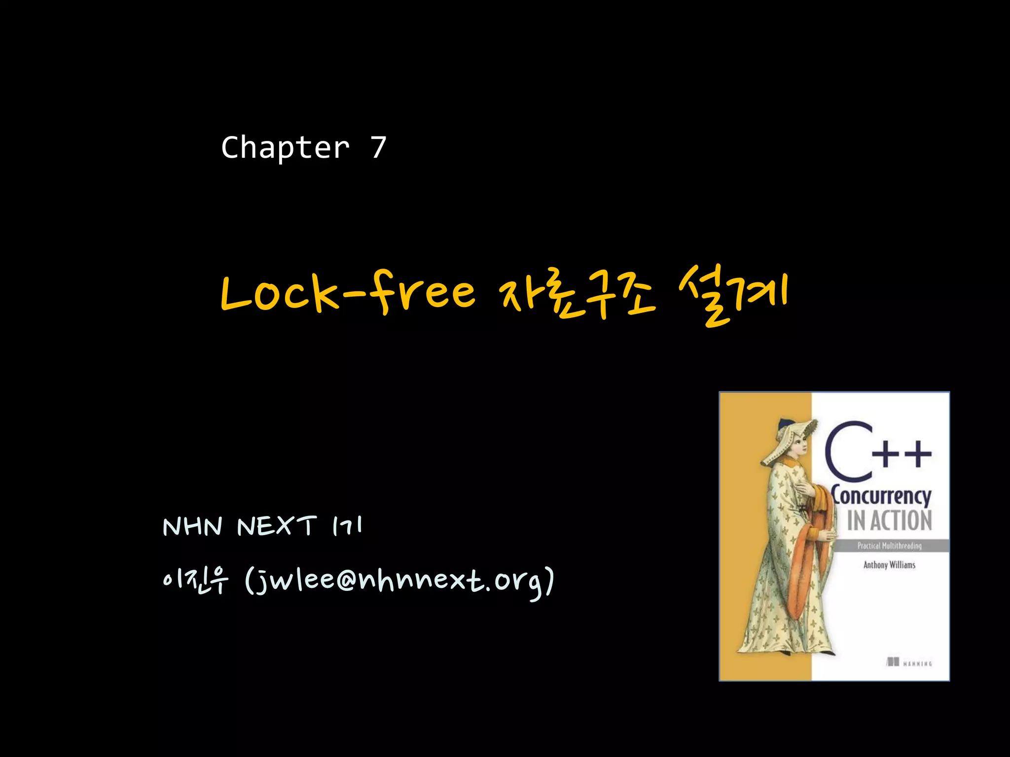 NHN NEXT 1기
이진우 (jwlee@nhnnext.org)
Lock-free 자료구조 설계
Chapter 7
 