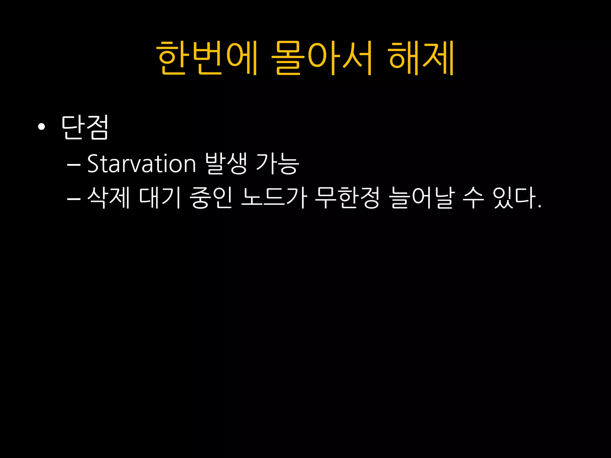 한번에 몰아서 해제
• 단점
– Starvation 발생 가능
– 삭제 대기 중인 노드가 무한정 늘어날 수 있다.
 
