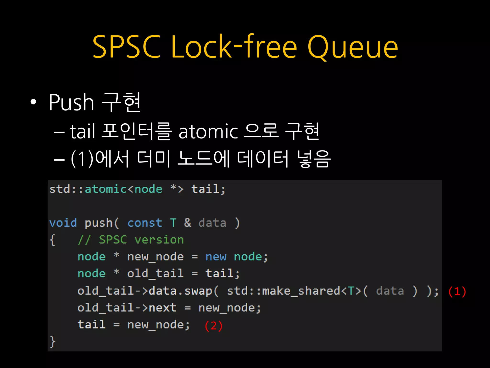 SPSC Lock-free Queue
• Push 구현
– tail 포인터를 atomic 으로 구현
– (1)에서 더미 노드에 데이터 넣음
(1)
(2)
 