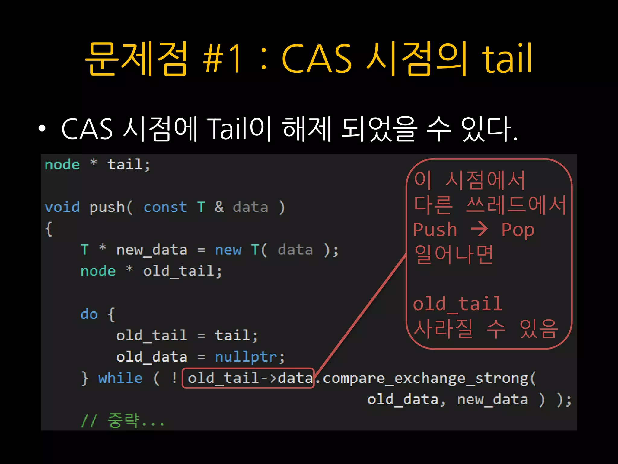 문제점 #1 : CAS 시점의 tail
• CAS 시점에 Tail이 해제 되었을 수 있다.
이 시점에서
다른 쓰레드에서
Push  Pop
일어나면
old_tail
사라질 수 있음
 