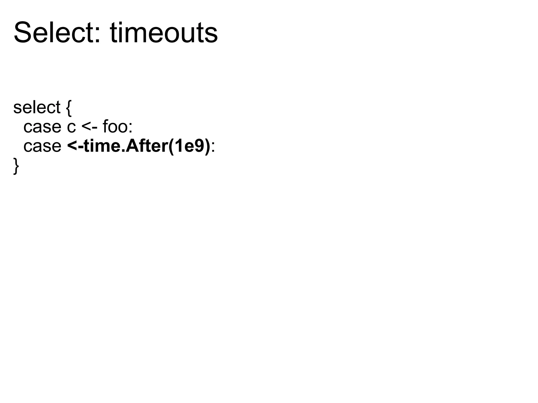 Select: timeouts select {    case c <- foo:    case  <-time.After(1e9) : } 