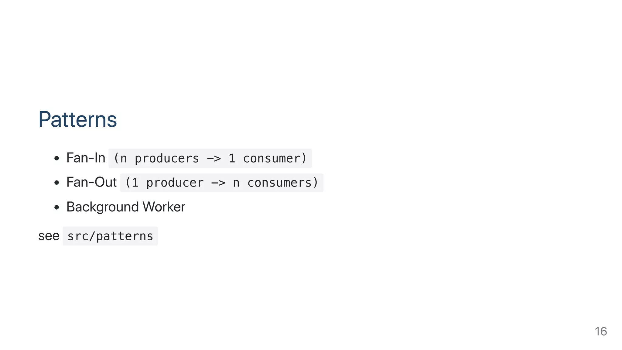 Patterns
Fan-In (n producers -> 1 consumer)
Fan-Out (1 producer -> n consumers)
BackgroundWorker
see src/patterns
16
 