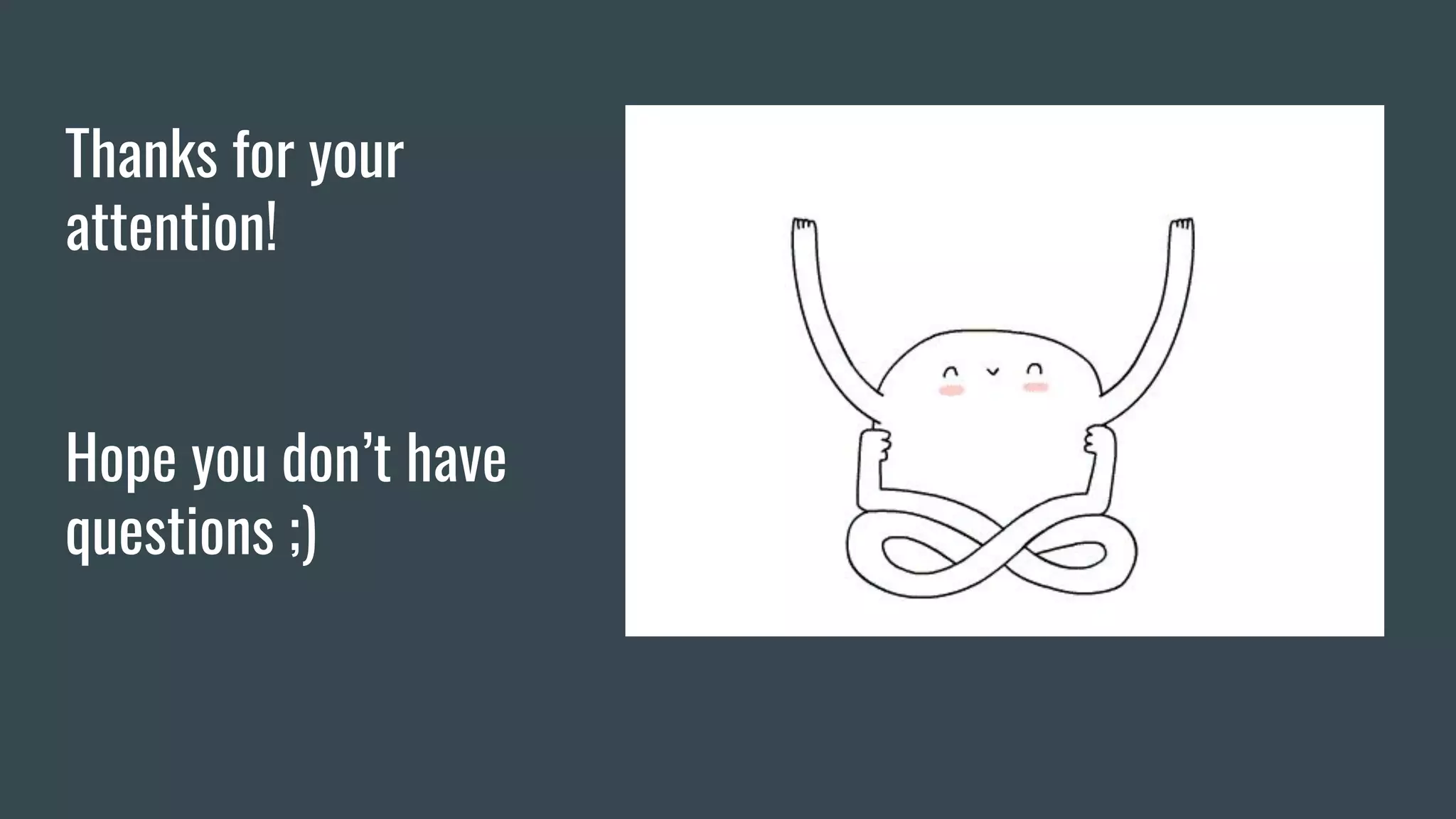 Thanks for your
attention!
Hope you don’t have
questions ;)
 