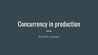 Concurrency in production
Real-life example
 
