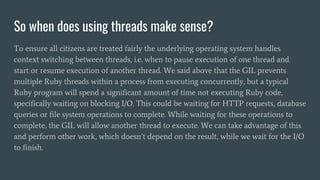So when does using threads make sense?
To ensure all citizens are treated fairly the underlying operating system handles
c...