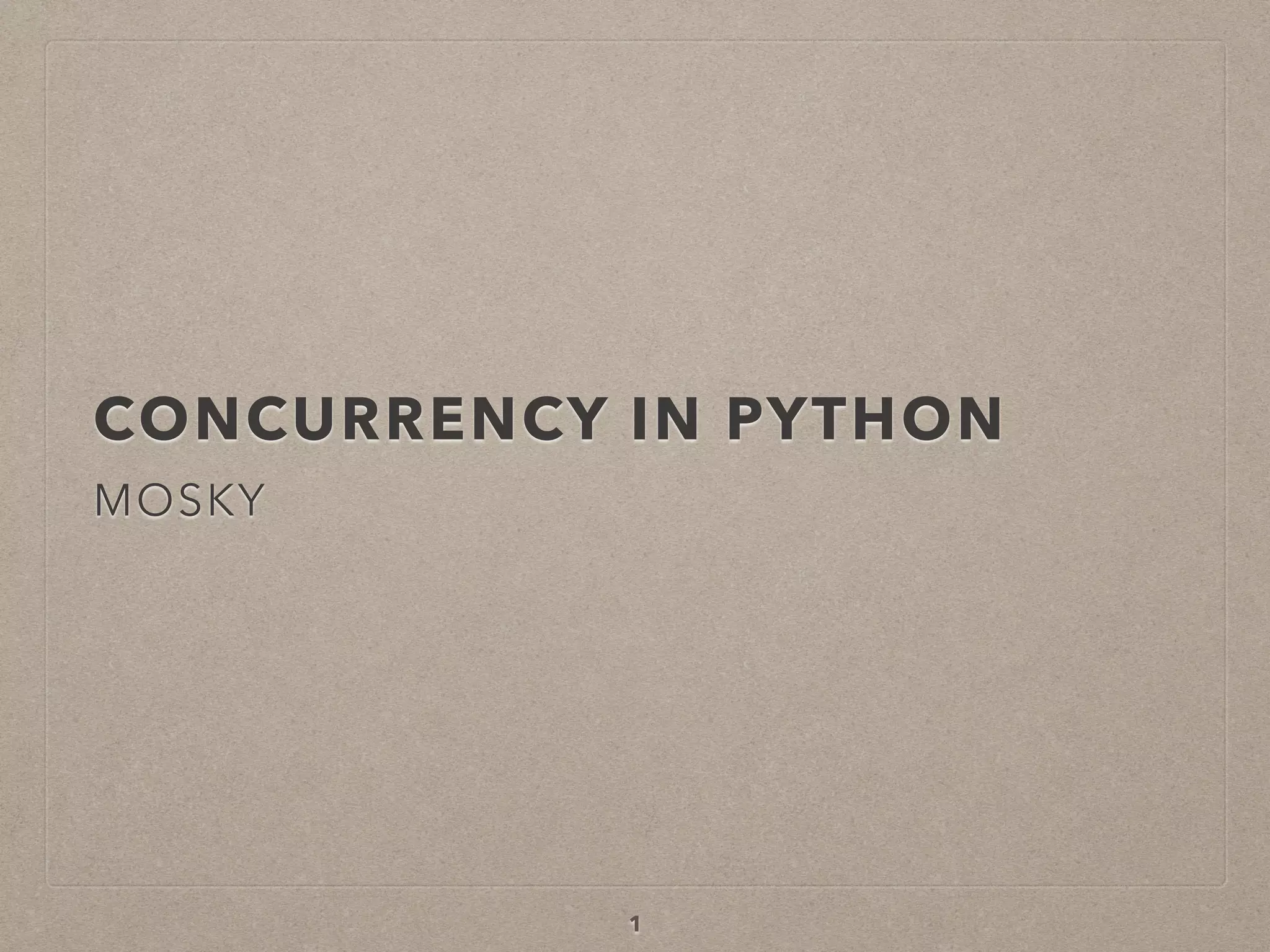 CONCURRENCY IN PYTHON
MOSKY
1
 