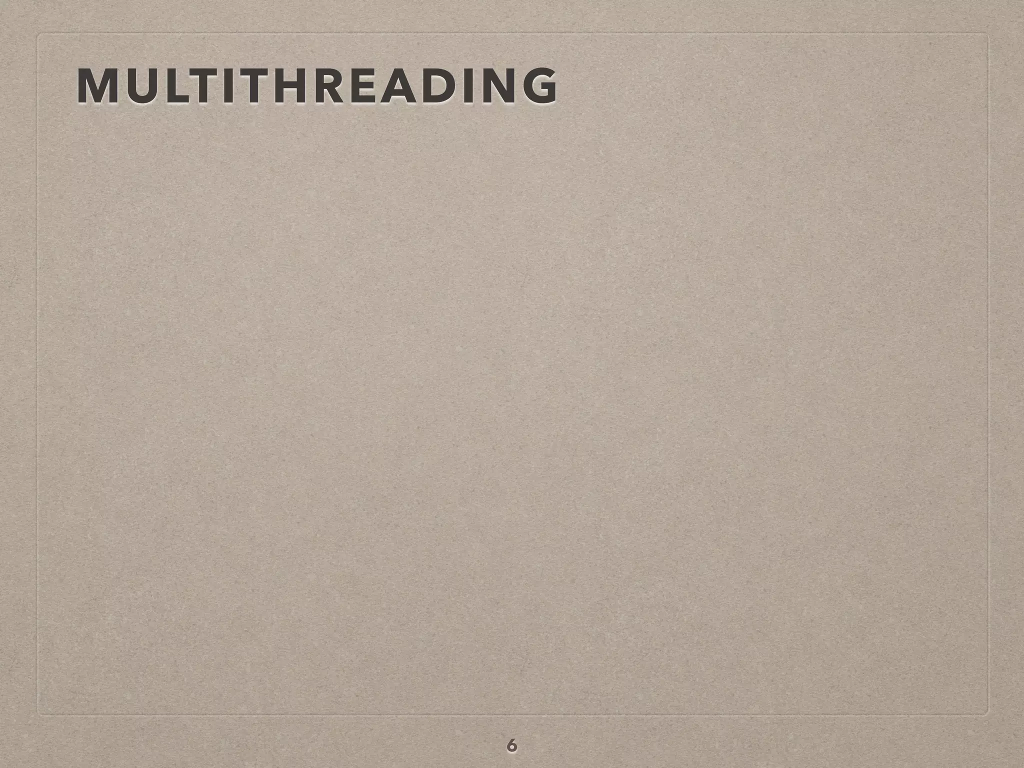 MULTITHREADING
6
 