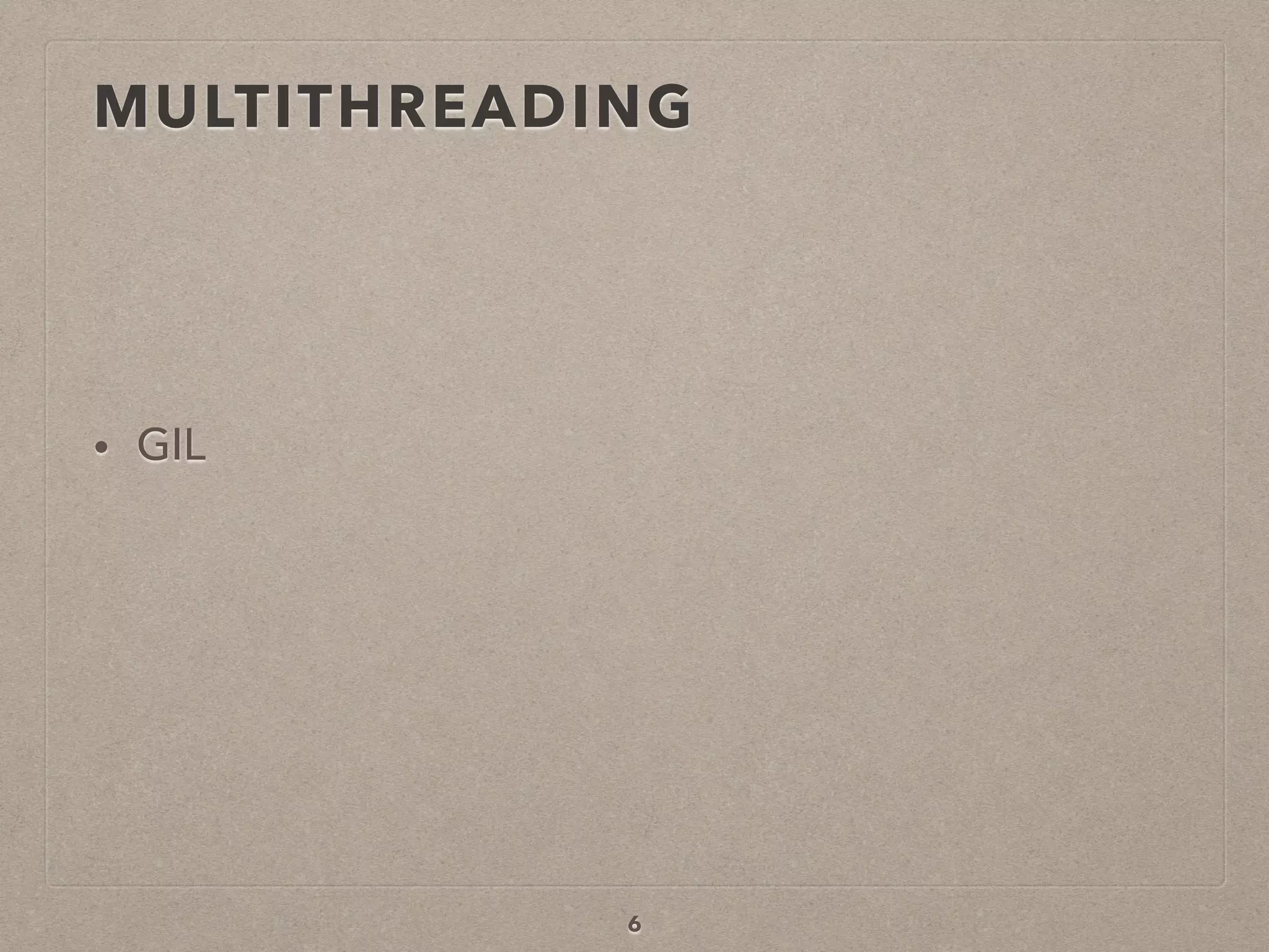 MULTITHREADING
• GIL
6
 