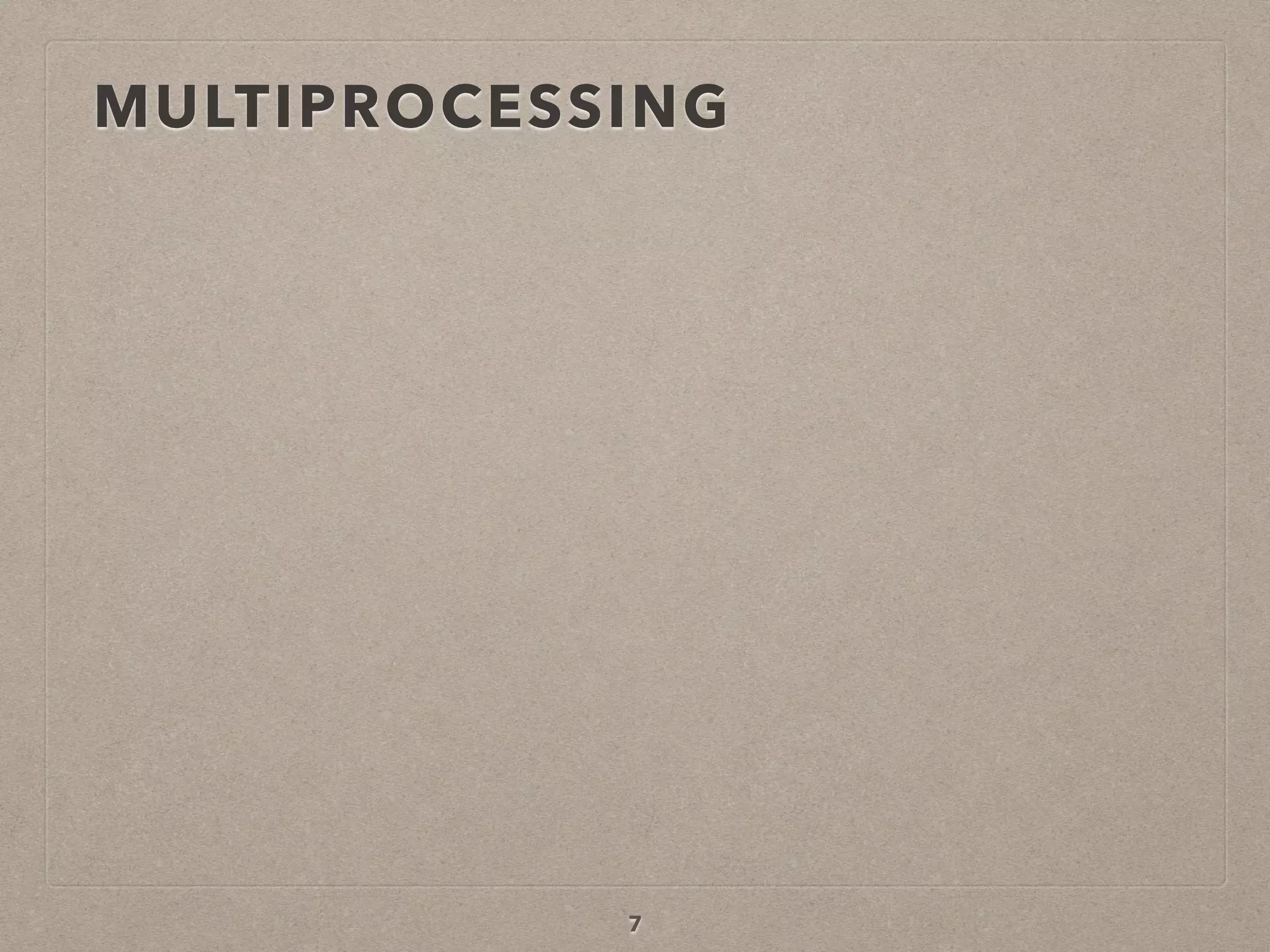 MULTIPROCESSING
7
 