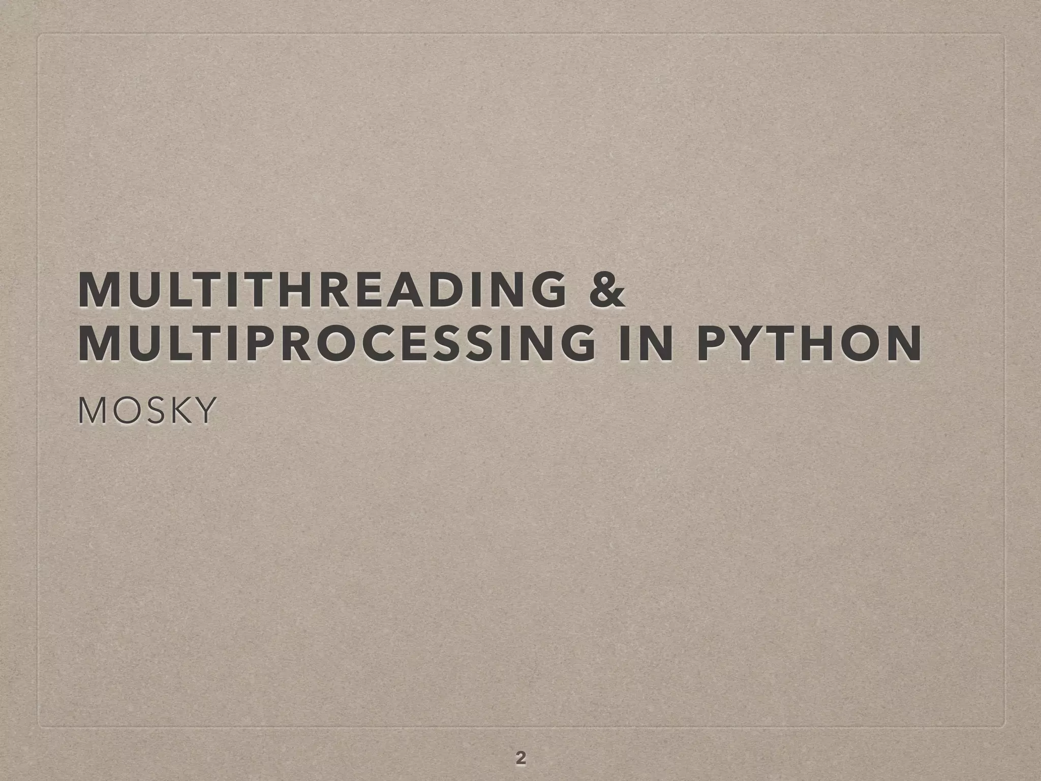 MULTITHREADING &  
MULTIPROCESSING IN PYTHON
MOSKY
2
 