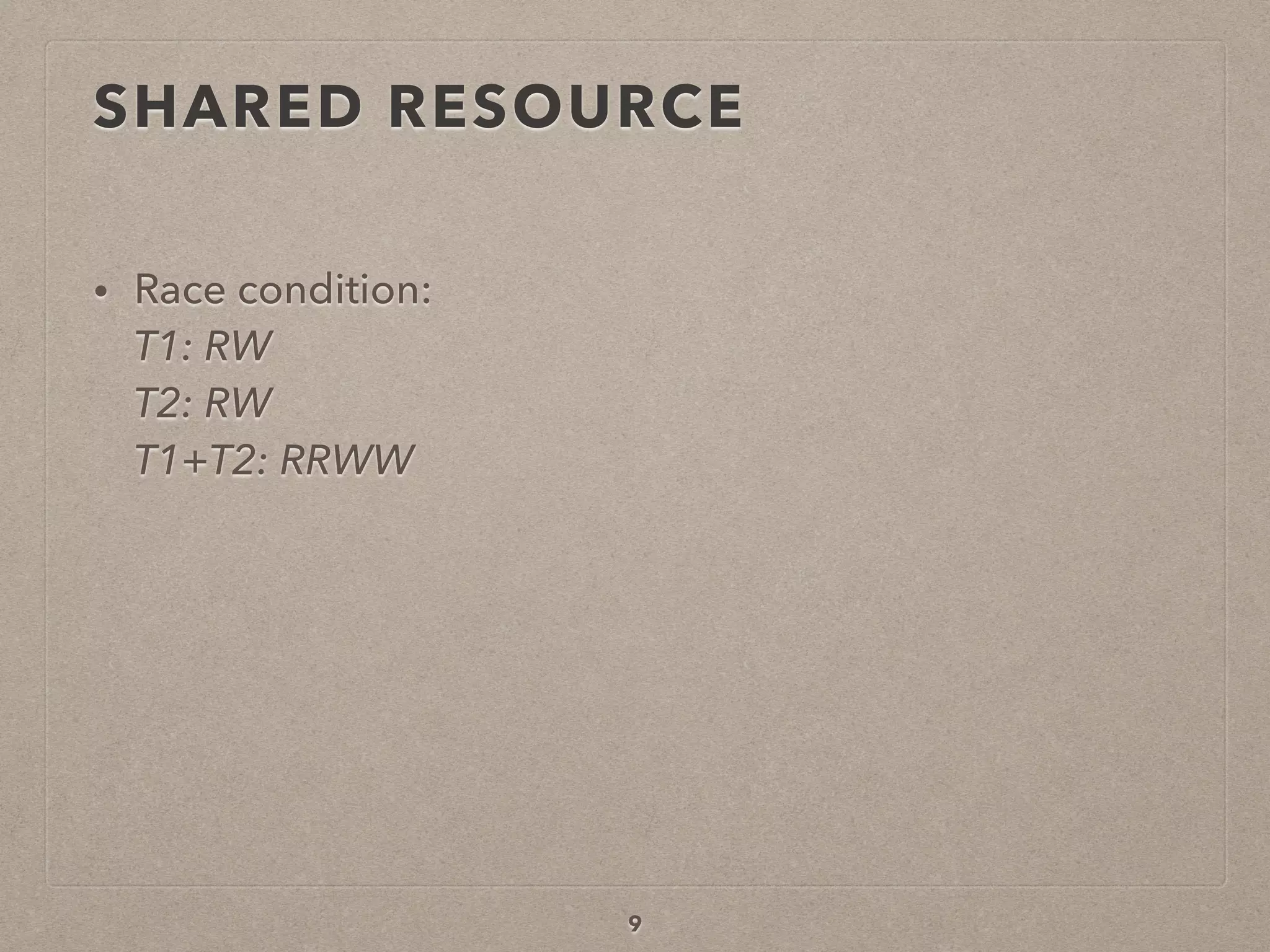 SHARED RESOURCE
• Race condition: 
T1: RW 
T2: RW 
T1+T2: RRWW
9
 