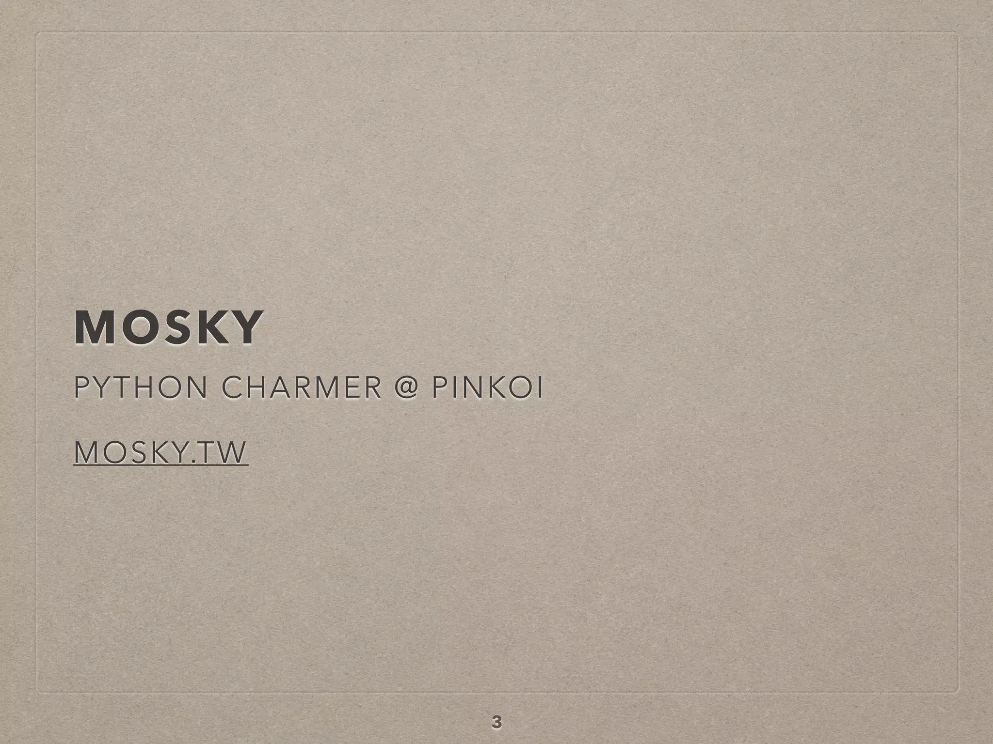 MOSKY
PYTHON CHARMER @ PINKOI
 
MOSKY.TW
3
 