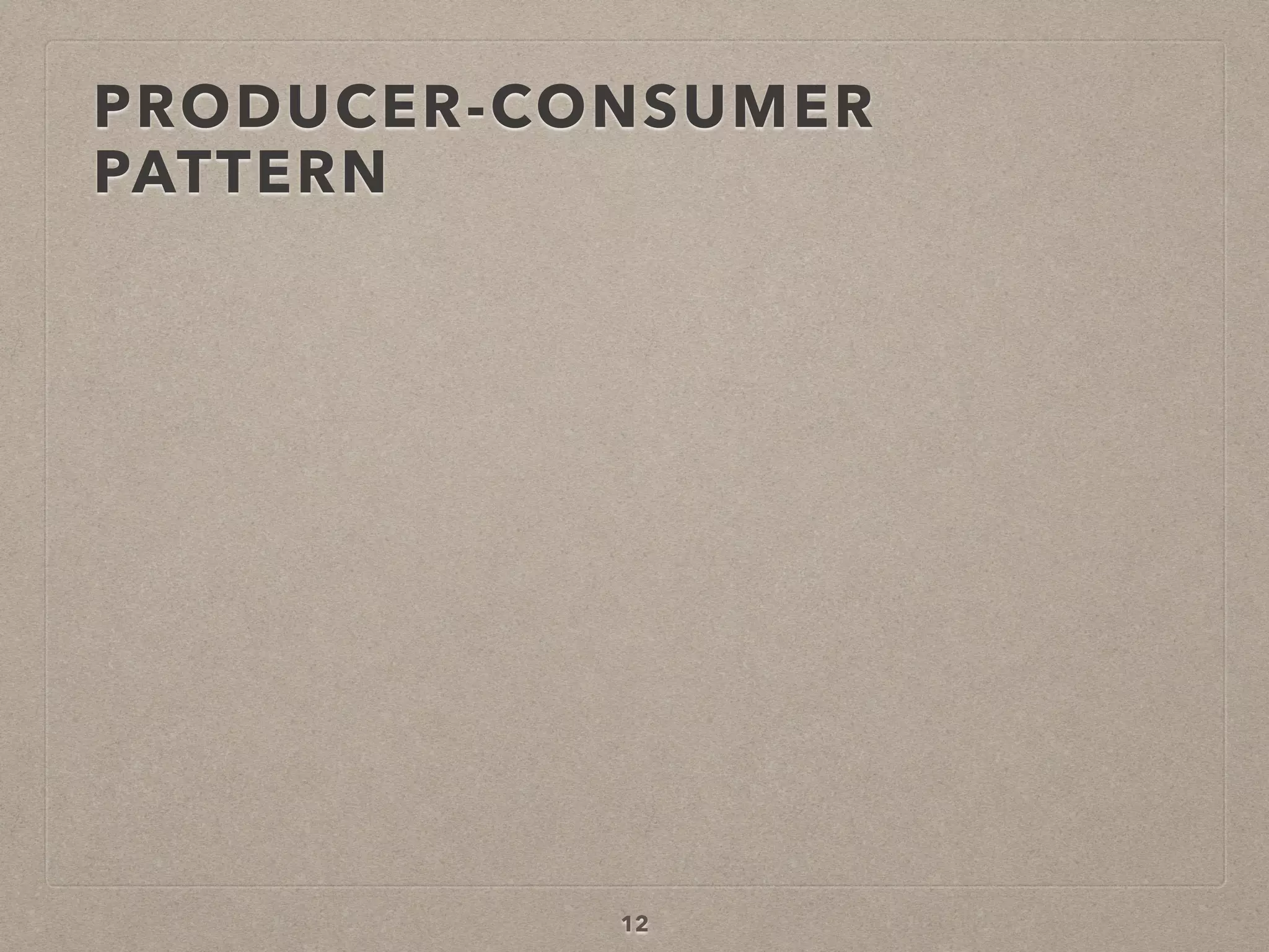 PRODUCER-CONSUMER
PATTERN
12
 