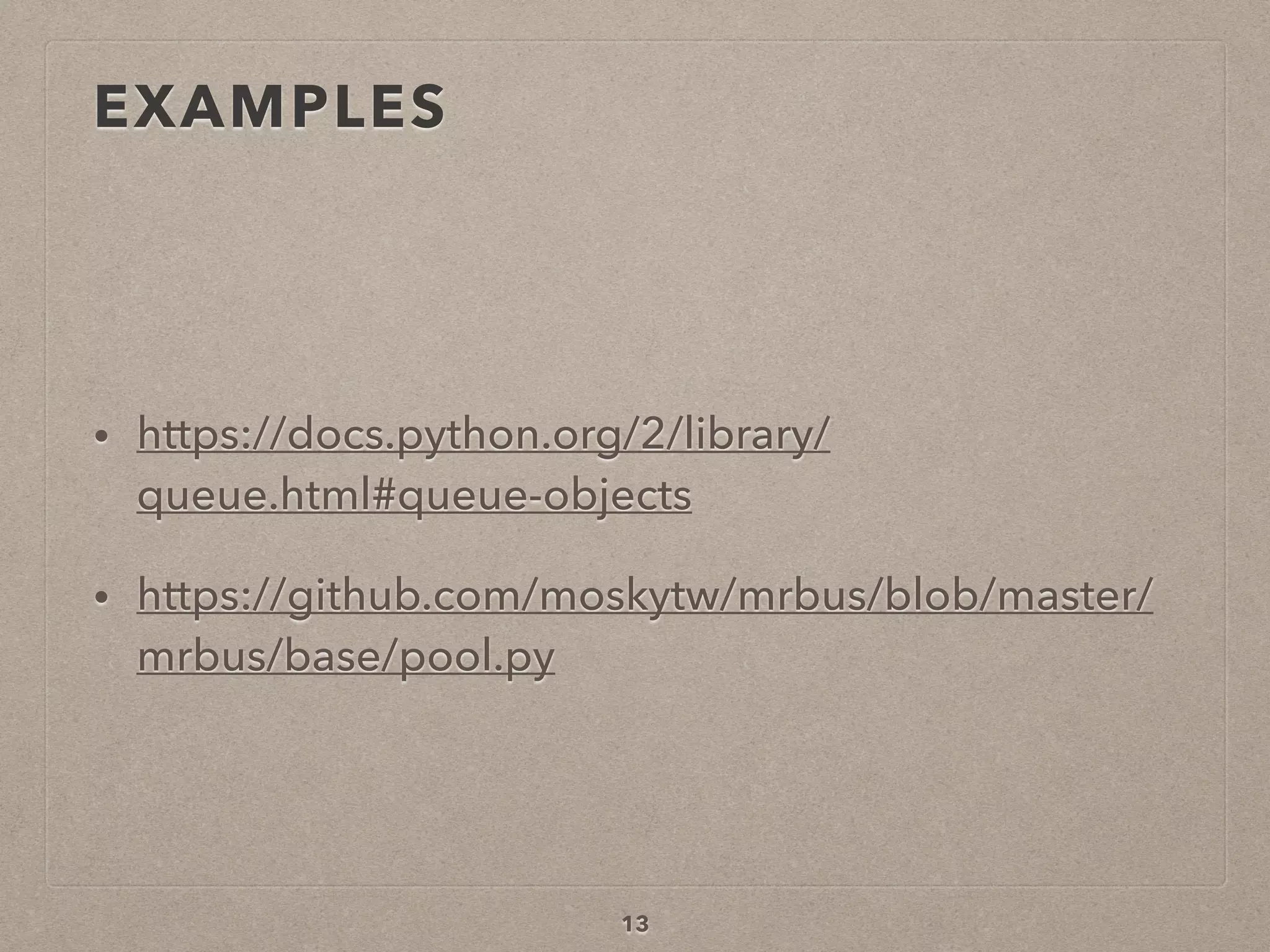 EXAMPLES
• https://docs.python.org/2/library/
queue.html#queue-objects
• https://github.com/moskytw/mrbus/blob/master/
mrbus/base/pool.py
13
 
