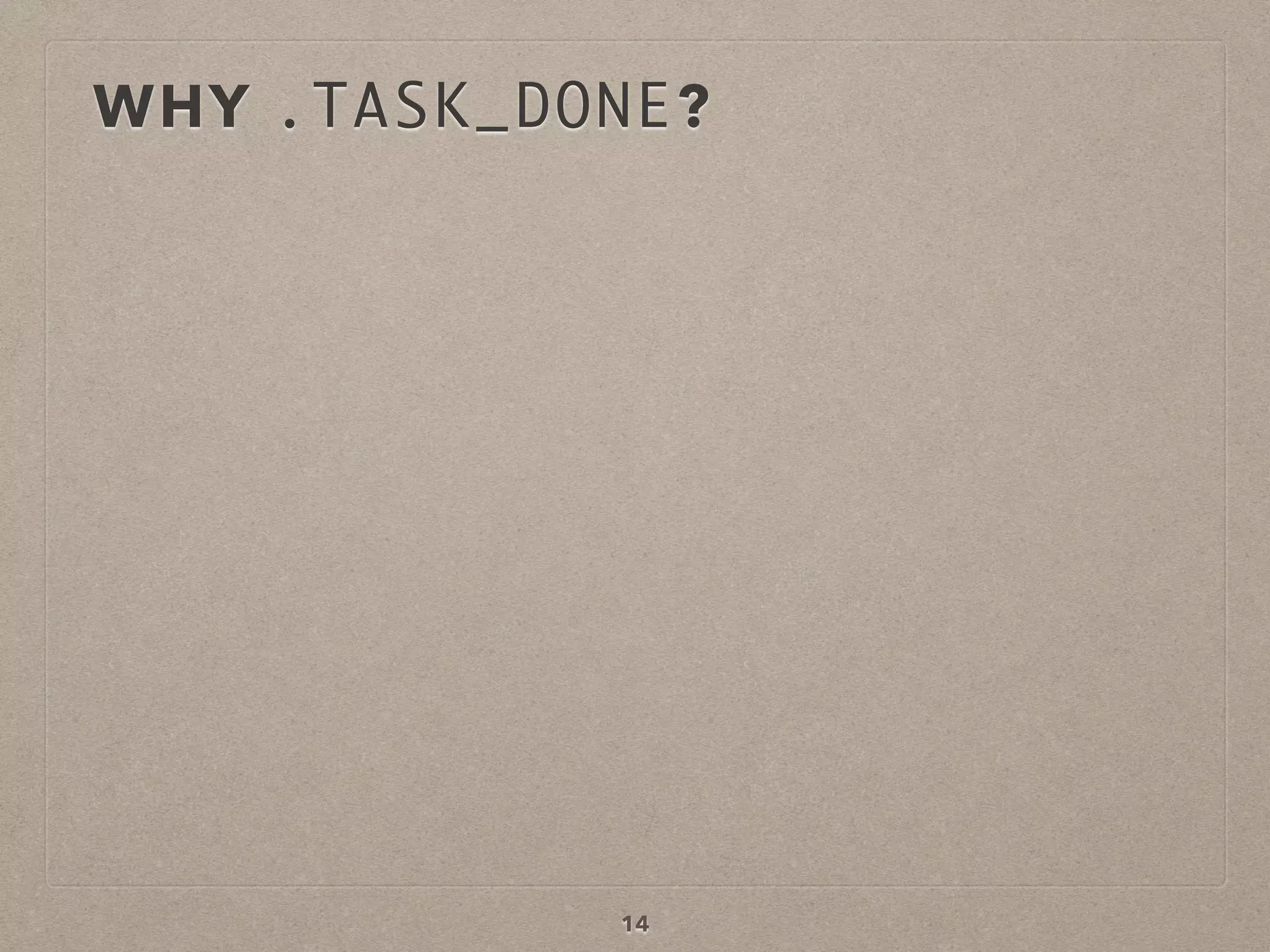 WHY .TASK_DONE?
14
 