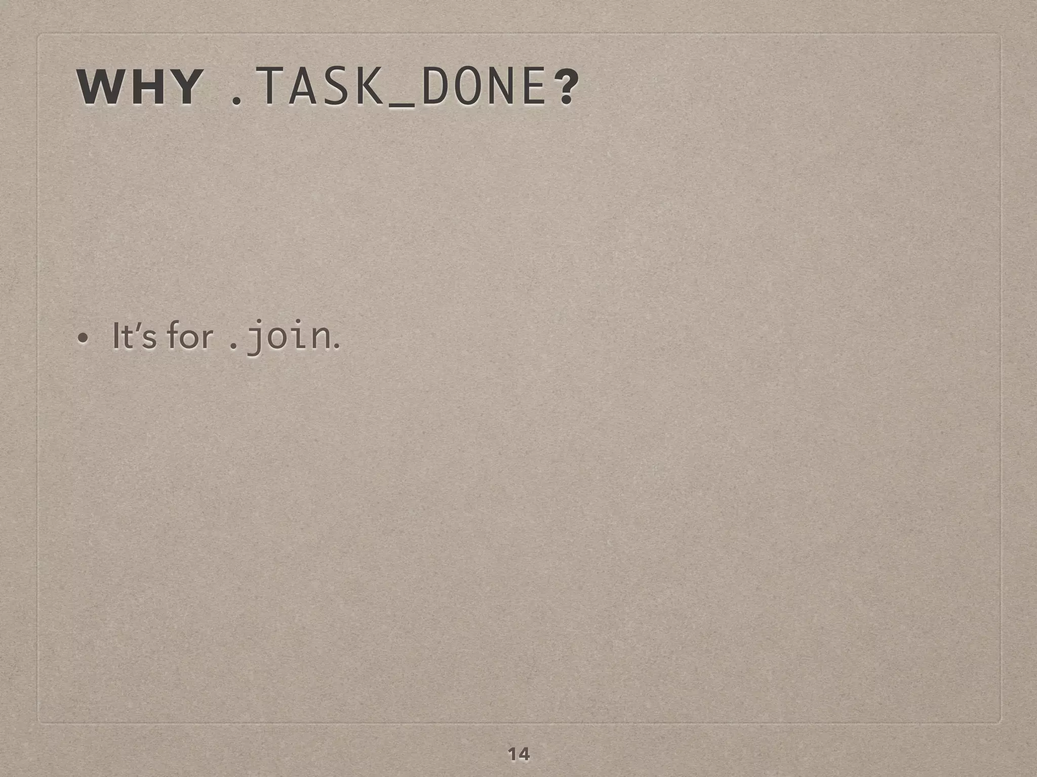 WHY .TASK_DONE?
• It’s for .join.
14
 