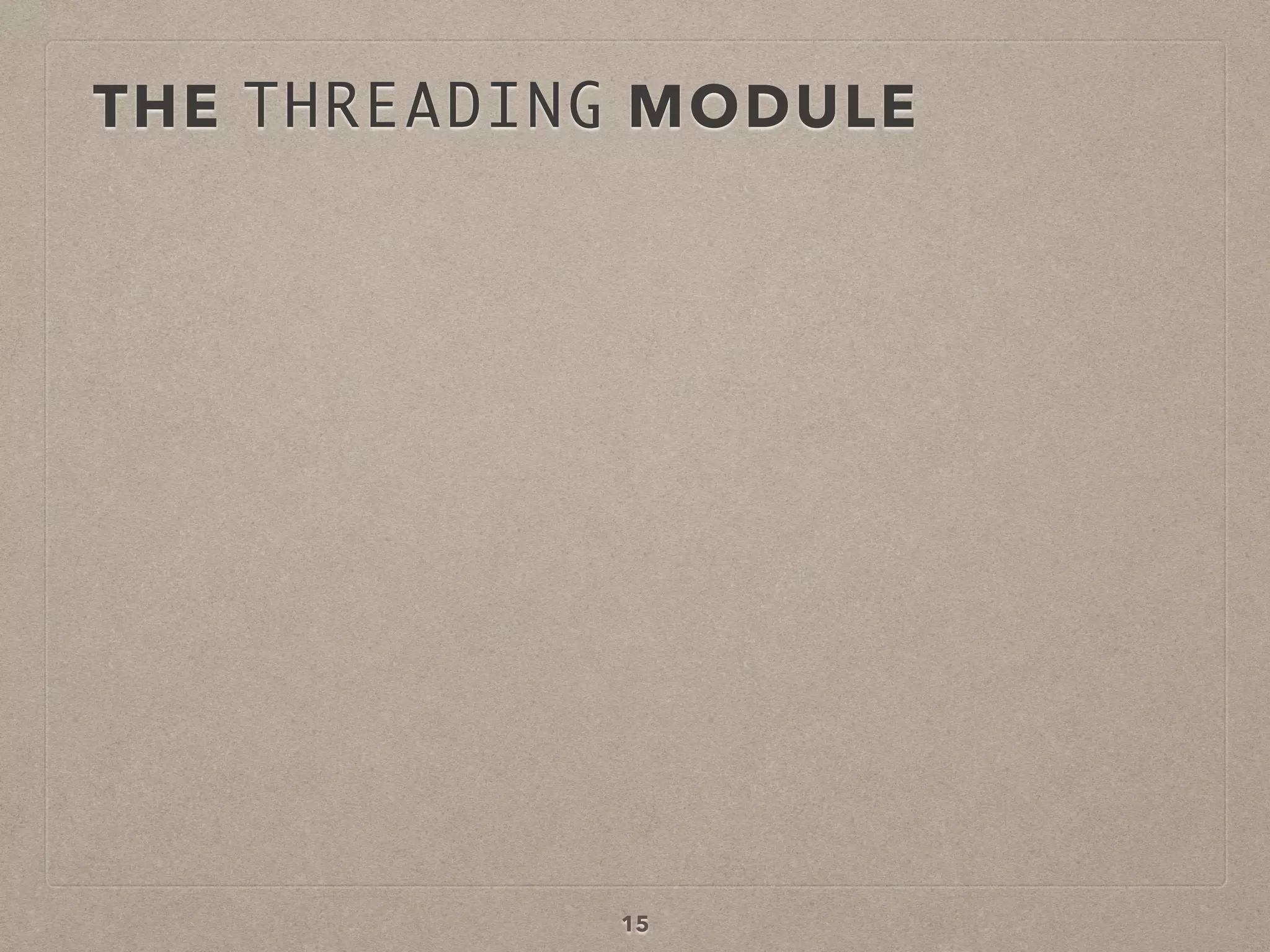 15
THE THREADING MODULE
 