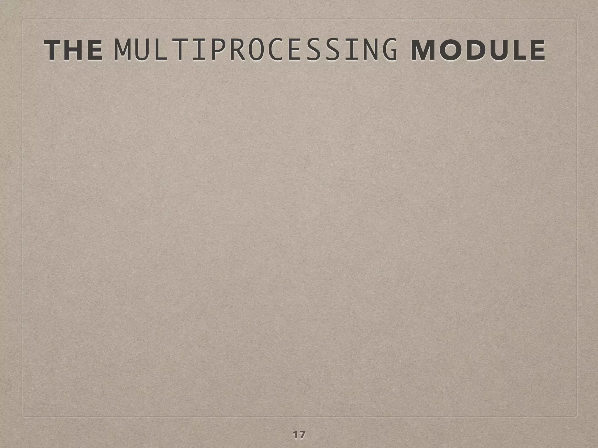 THE MULTIPROCESSING MODULE
17
 