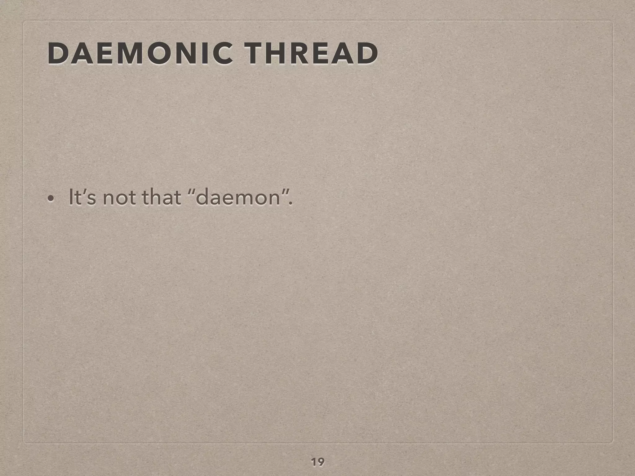 19
• It’s not that “daemon”.
DAEMONIC THREAD
 