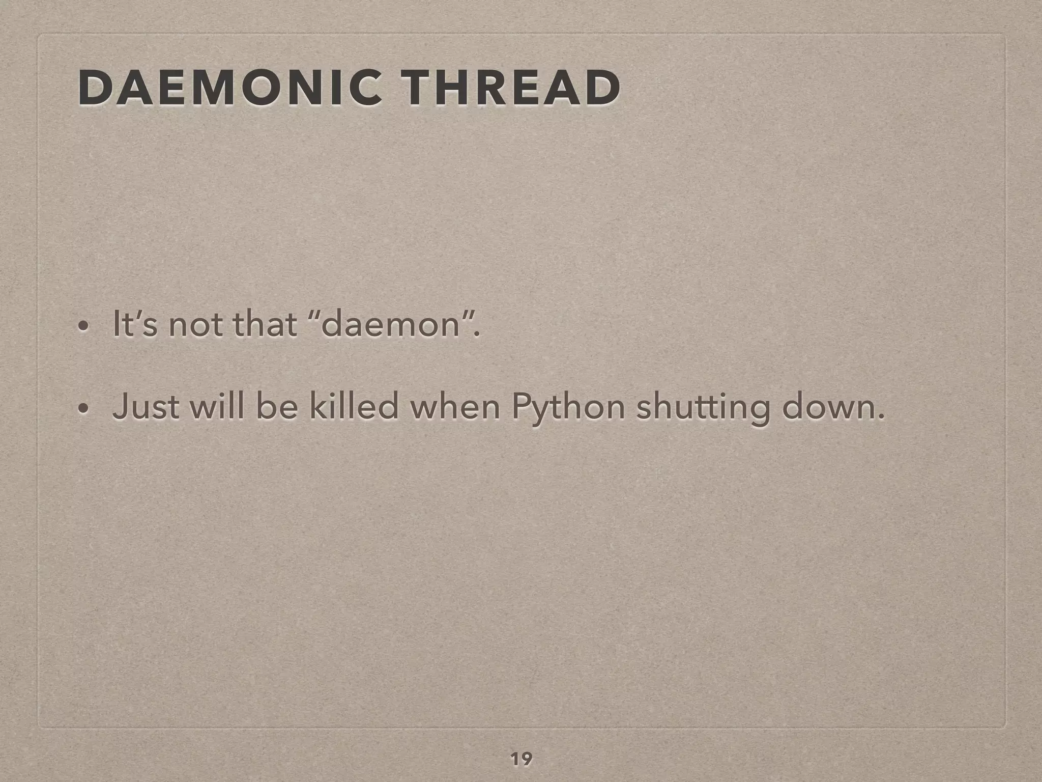 19
• It’s not that “daemon”.
• Just will be killed when Python shutting down.
DAEMONIC THREAD
 