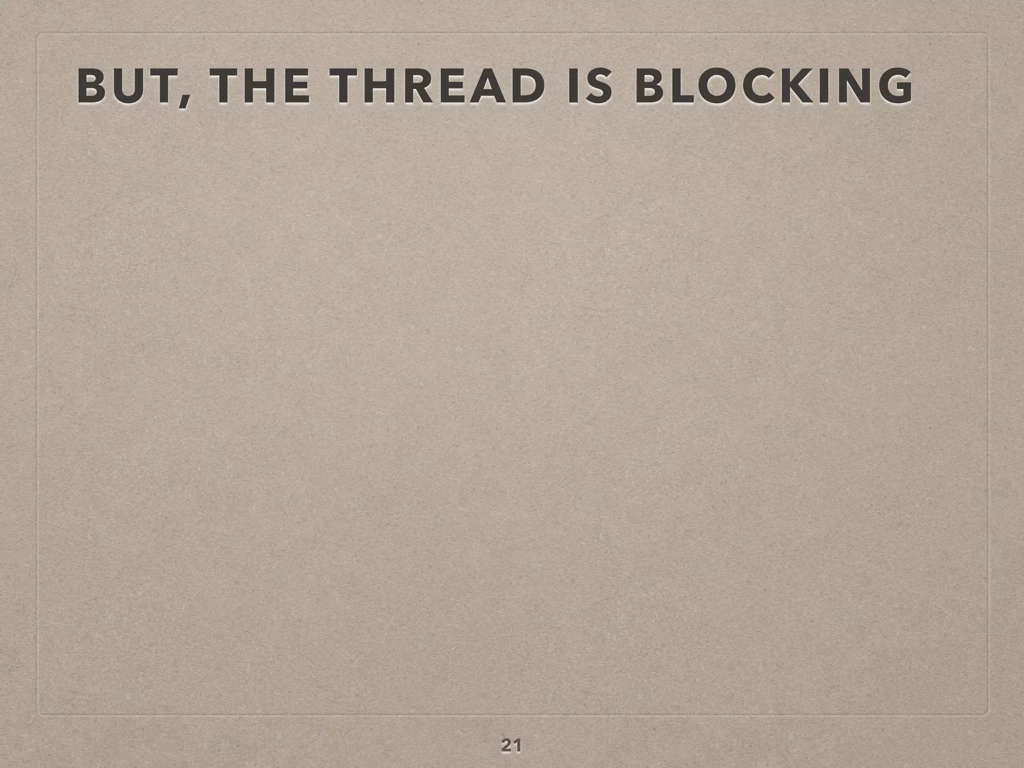BUT, THE THREAD IS BLOCKING
21
 