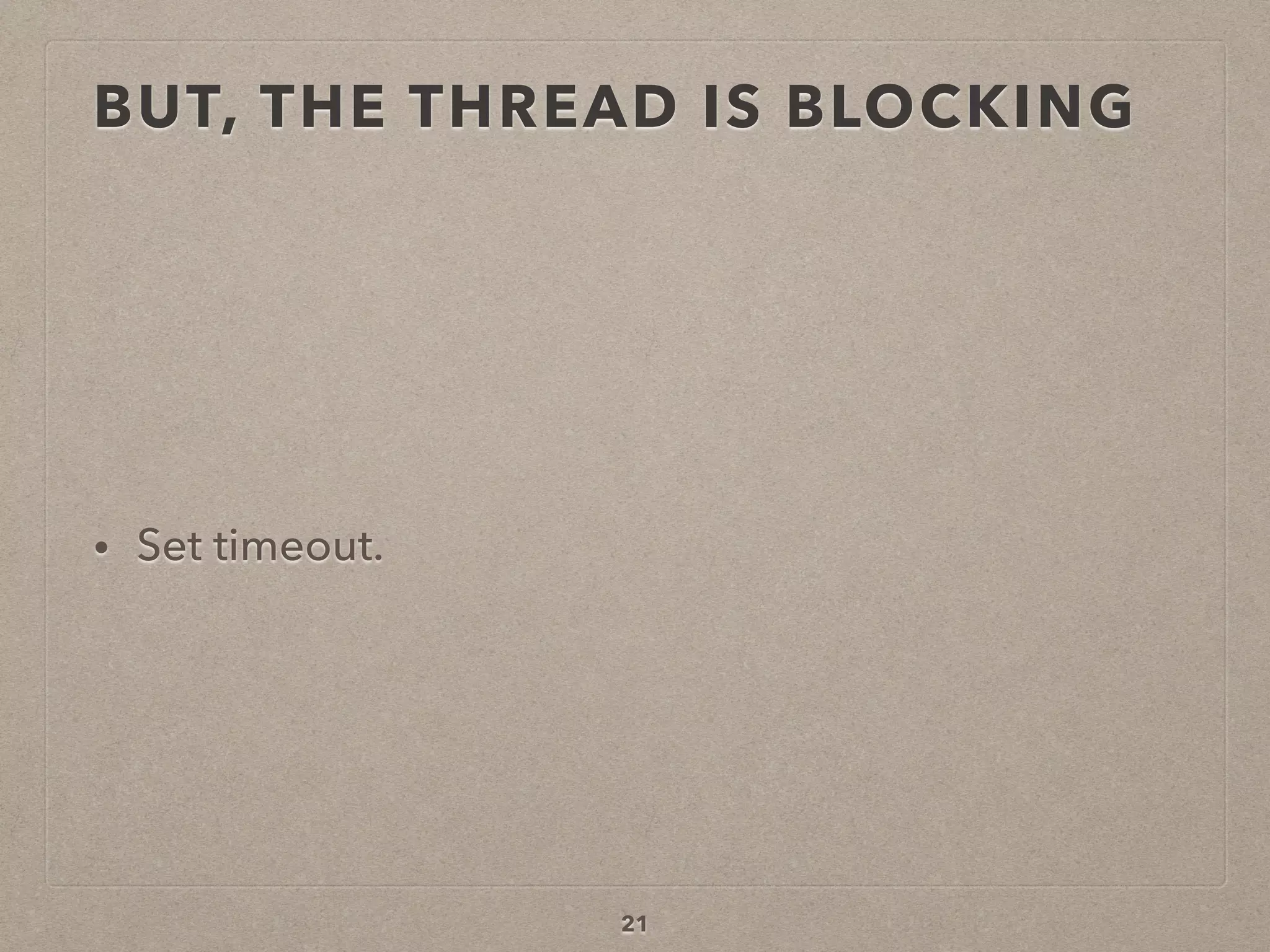 BUT, THE THREAD IS BLOCKING
• Set timeout.
21
 