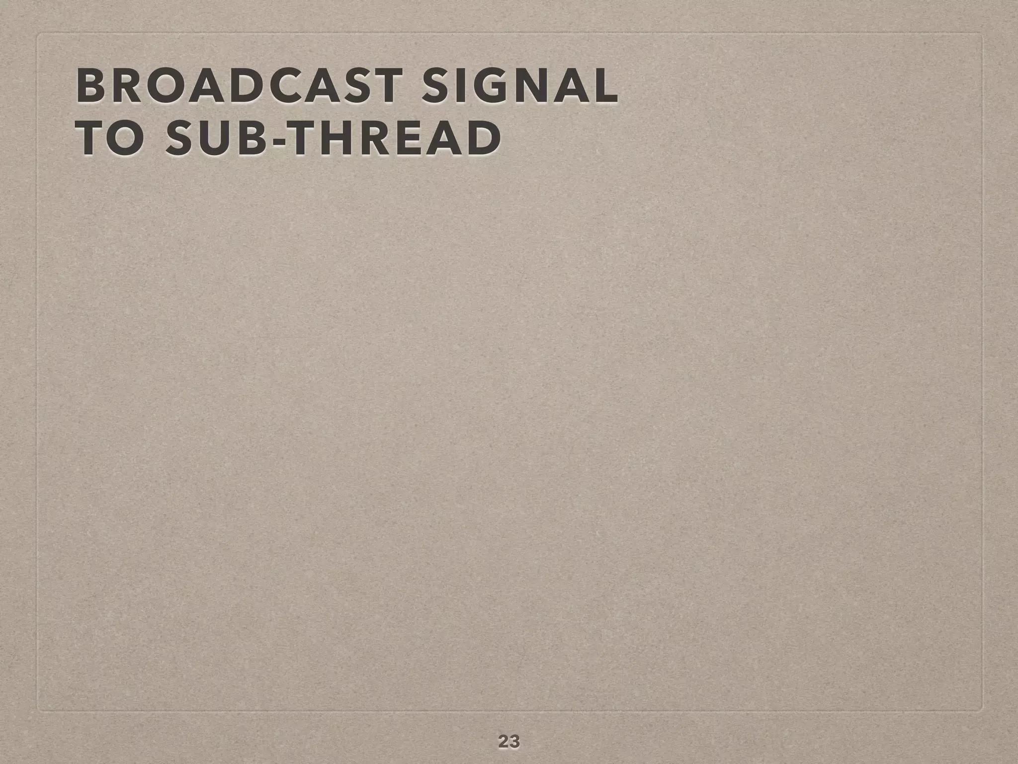 BROADCAST SIGNAL  
TO SUB-THREAD
23
 