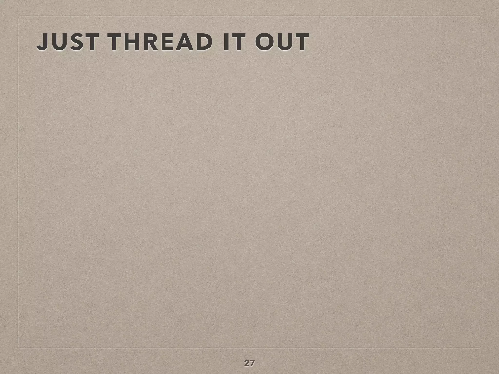 JUST THREAD IT OUT
27
 