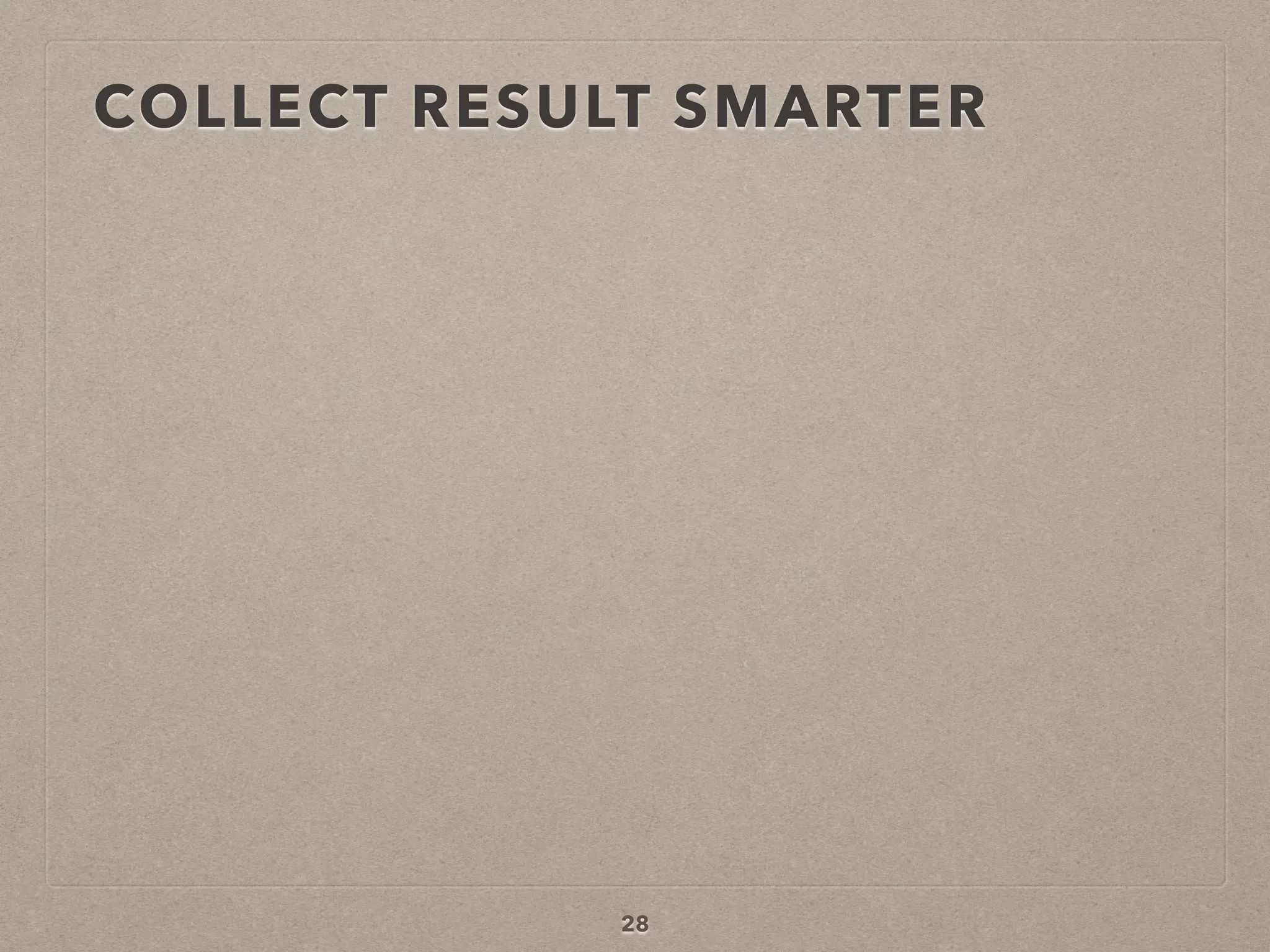 COLLECT RESULT SMARTER
28
 