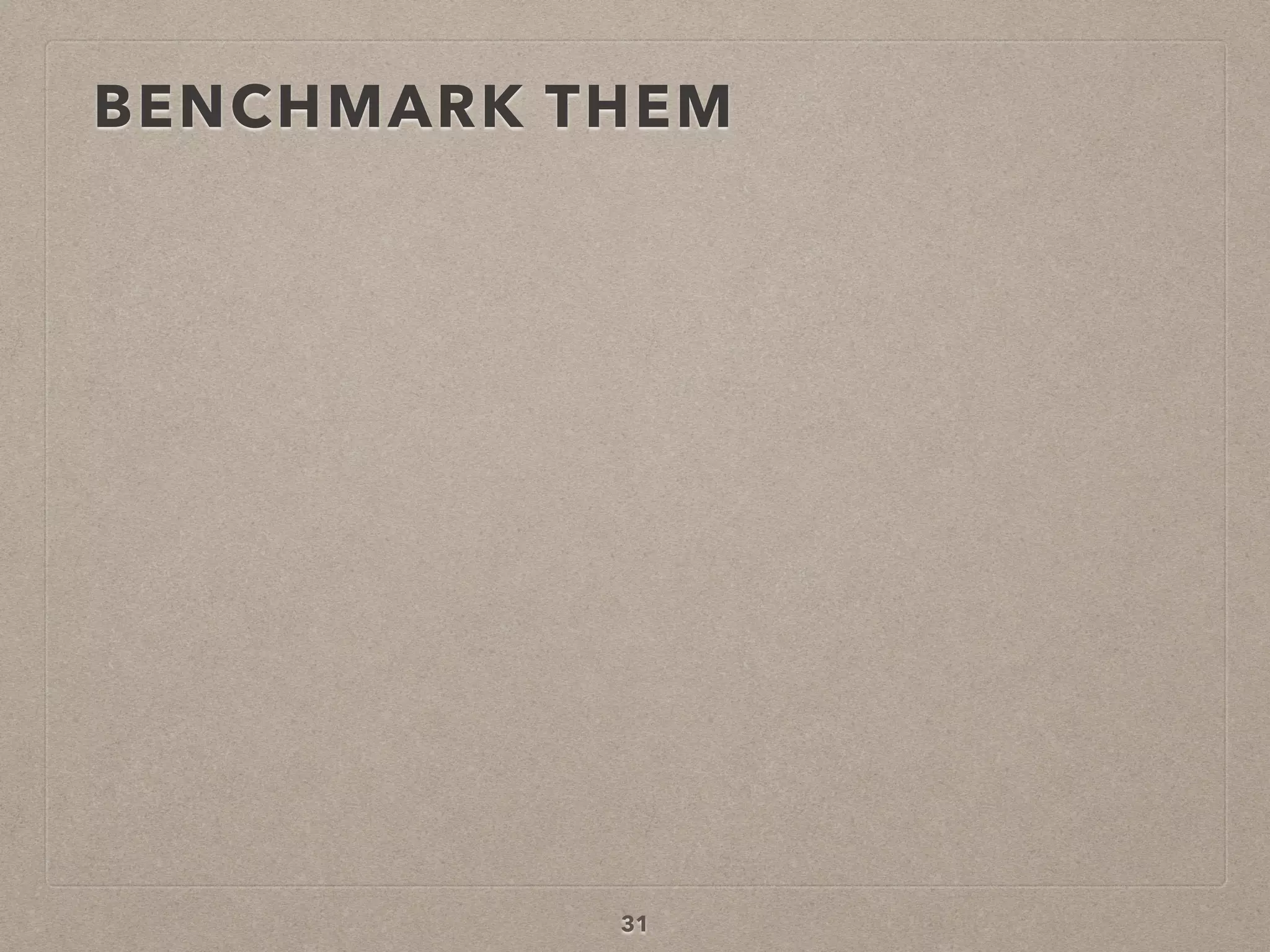 BENCHMARK THEM
31
 
