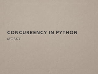 CONCURRENCY IN PYTHON
MOSKY
1
 