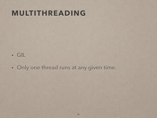 MULTITHREADING
• GIL
• Only one thread runs at any given time.
6
 
