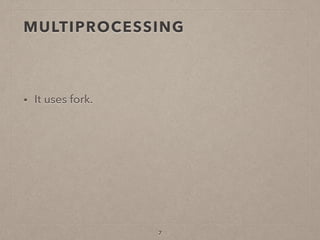 MULTIPROCESSING
• It uses fork.
7
 