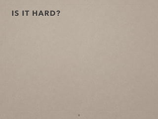 IS IT HARD?
8
 