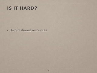 IS IT HARD?
• Avoid shared resources.
8
 