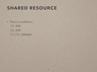 SHARED RESOURCE
• Race condition: 
T1: RW 
T2: RW 
T1+T2: RRWW
9
 