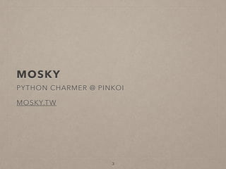 MOSKY
PYTHON CHARMER @ PINKOI
 
MOSKY.TW
3
 