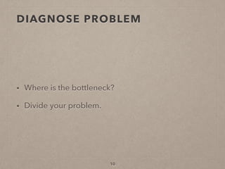 DIAGNOSE PROBLEM
• Where is the bottleneck?
• Divide your problem.
10
 