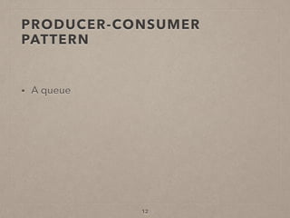 PRODUCER-CONSUMER
PATTERN
• A queue
12
 